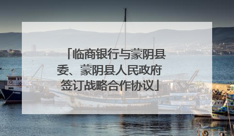 临商银行与蒙阴县委、蒙阴县人民政府签订战略合作协议