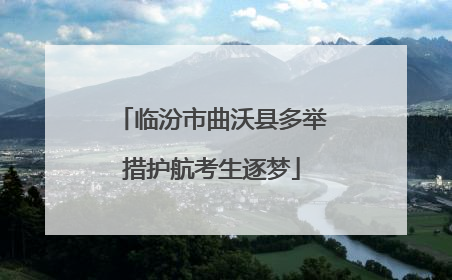 临汾市曲沃县多举措护航考生逐梦