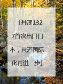 丹溪1327首次出口日本，黄酒国际化再进一步