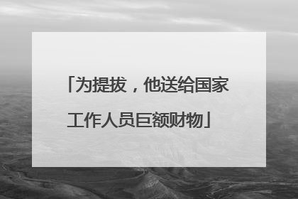 为提拔，他送给国家工作人员巨额财物
