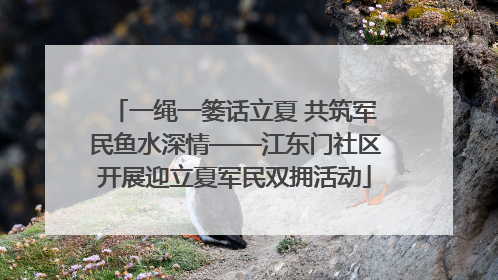 一绳一篓话立夏 共筑军民鱼水深情——江东门社区开展迎立夏军民双拥活动