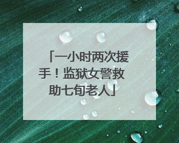 一小时两次援手！监狱女警救助七旬老人