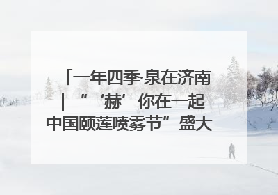 一年四季·泉在济南｜“‘赫’你在一起 中国颐莲喷雾节”盛大开启 共赴水润之约