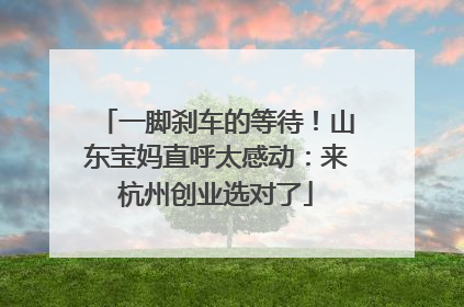一脚刹车的等待！山东宝妈直呼太感动：来杭州创业选对了