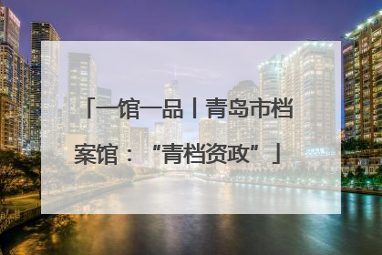 一馆一品丨青岛市档案馆：“青档资政”