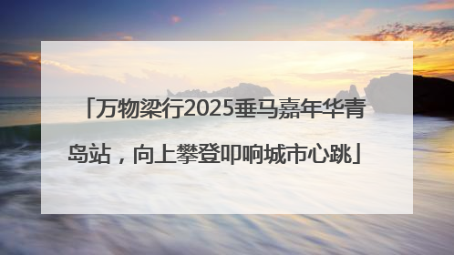 万物梁行2025垂马嘉年华青岛站，向上攀登叩响城市心跳