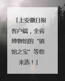 上安徽日报客户端，全省博物馆的“镇馆之宝”等您来选！