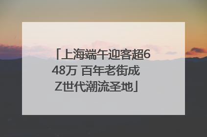 上海端午迎客超648万 百年老街成Z世代潮流圣地