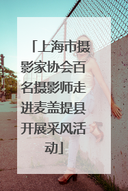 上海市摄影家协会百名摄影师走进麦盖提县开展采风活动