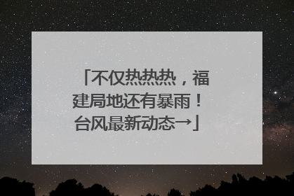 不仅热热热，福建局地还有暴雨！台风最新动态→