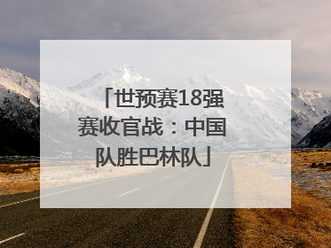 世预赛18强赛收官战：中国队胜巴林队