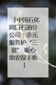 中国石化周口石油分公司：多元服务护“三夏” 暖心助农保丰收