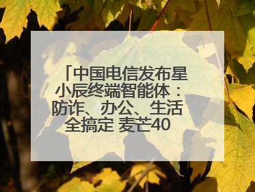 中国电信发布星小辰终端智能体：防诈、办公、生活全搞定 麦芒40首发搭载！
