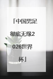中国男足彻底无缘2026世界杯