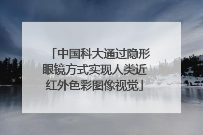 中国科大通过隐形眼镜方式实现人类近红外色彩图像视觉