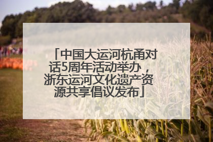 中国大运河杭甬对话5周年活动举办，浙东运河文化遗产资源共享倡议发布