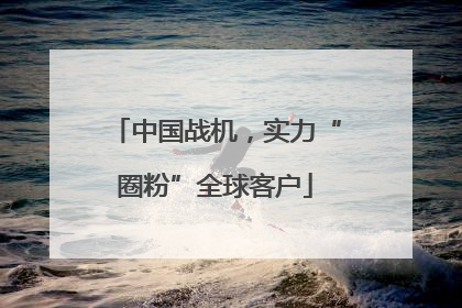 中国战机，实力“圈粉”全球客户