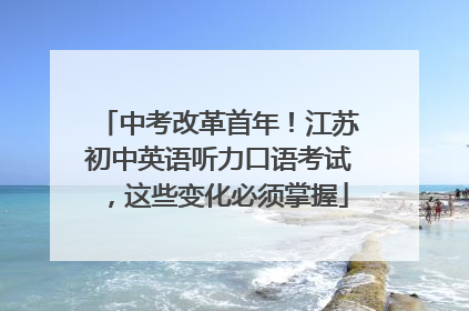 中考改革首年！江苏初中英语听力口语考试，这些变化必须掌握