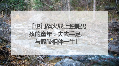 也门战火线上独腿男孩的童年：失去手足、与假肢相伴一生