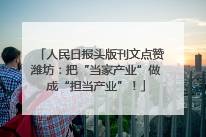 人民日报头版刊文点赞潍坊：把“当家产业”做成“担当产业”！