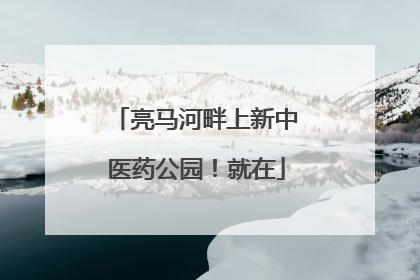 亮马河畔上新中医药公园！就在