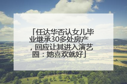 任达华否认女儿毕业继承30多处房产，回应让其进入演艺圈：她喜欢就好