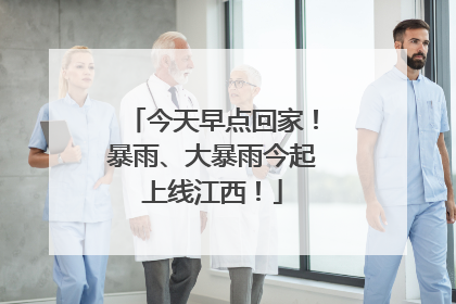 今天早点回家！暴雨、大暴雨今起上线江西！
