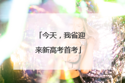 今天，我省迎来新高考首考