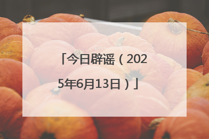 今日辟谣（2025年6月13日）
