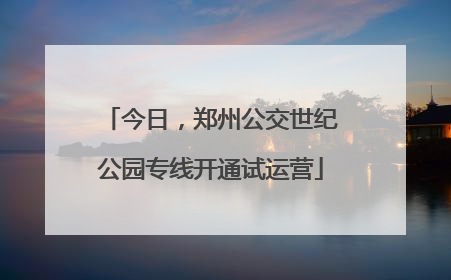 今日，郑州公交世纪公园专线开通试运营
