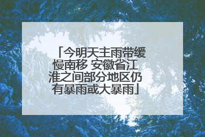 今明天主雨带缓慢南移 安徽省江淮之间部分地区仍有暴雨或大暴雨