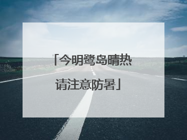今明鹭岛晴热 请注意防暑