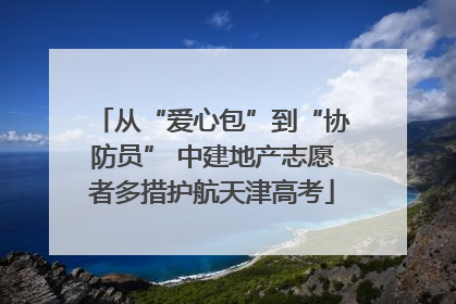 从“爱心包”到“协防员” 中建地产志愿者多措护航天津高考