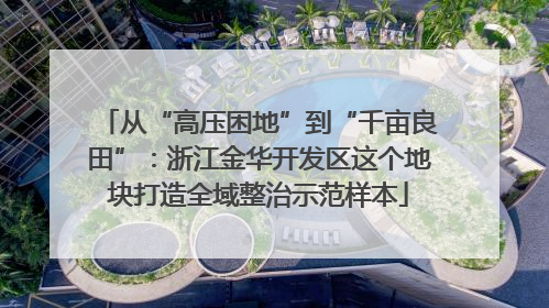 从“高压困地”到“千亩良田”：浙江金华开发区这个地块打造全域整治示范样本