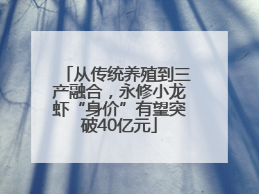 从传统养殖到三产融合，永修小龙虾“身价”有望突破40亿元