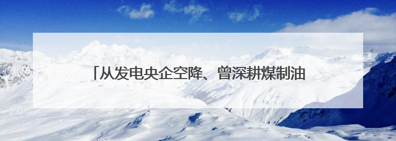 从发电央企空降、曾深耕煤制油，中海油的新一把手有何不同