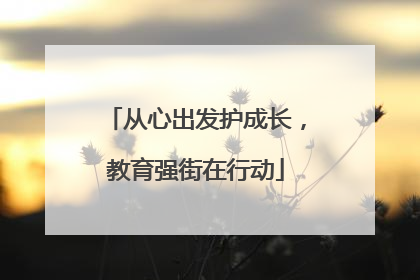 从心出发护成长，教育强街在行动