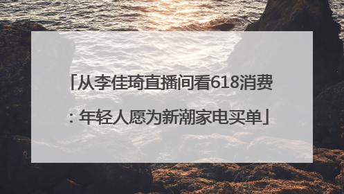 从李佳琦直播间看618消费：年轻人愿为新潮家电买单