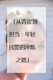 从青涩到担当：年轻民警的淬炼之路