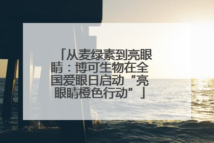 从麦绿素到亮眼睛：博可生物在全国爱眼日启动“亮眼睛橙色行动”