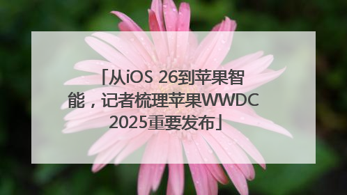 从iOS 26到苹果智能，记者梳理苹果WWDC 2025重要发布