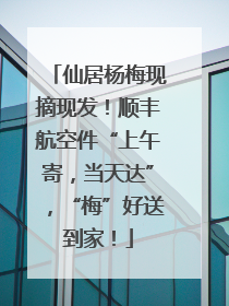 仙居杨梅现摘现发！顺丰航空件“上午寄，当天达”，“梅”好送到家！