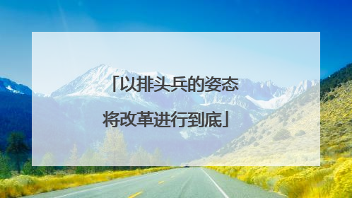 以排头兵的姿态将改革进行到底