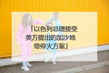 以色列总理接受美方提出的加沙地带停火方案