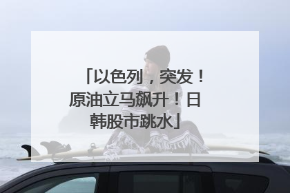 以色列，突发！原油立马飙升！日韩股市跳水