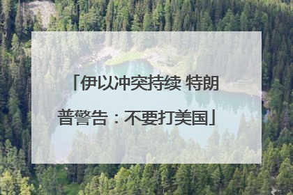 伊以冲突持续 特朗普警告：不要打美国