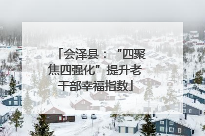 会泽县：“四聚焦四强化”提升老干部幸福指数
