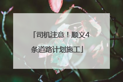 司机注意！顺义4条道路计划施工