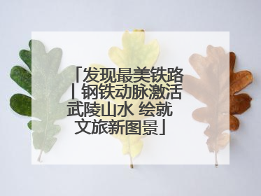 发现最美铁路丨钢铁动脉激活武陵山水 绘就文旅新图景