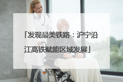 发现最美铁路：沪宁沿江高铁赋能区域发展